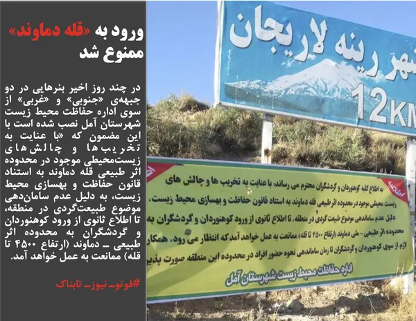 در چند روز اخیر بنرهایی در دو جبهه&zwnj;ی &laquo;جنوبی&raquo; و &laquo;غربی&raquo; از سوی اداره حفاظت محیط زیست شهرستان آمل نصب شده است با این مضمون که &laquo;با عنایت به تخریب&zwnj;ها و چالش&zwnj;های زیست&zwnj;محیطی موجود در محدوده اثر طبیعی قله دماوند به استناد قانون حفاظت و بهسازی محیط زیست، به دلیل عدم سامان&zwnj;دهی موضوع طبیعت&zwnj;گردی در منطقه، تا اطلاع ثانوی از ورود کوهنوردان و گردشگران&nbsp;به محدوده اثر طبیعی ـ دماوند (ارتفاع 4500 تا قله) ممانعت به عمل خواهد آمد.
