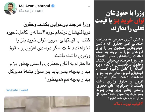 واکنش آذری جهرمی به مصاحبه جنجالی امیر جعفری که داشتن خودروهایی همچون بنز را برای فرزندان وزرا با توجه به حجم فعالیت پدرانشان مجاز دانسته بود: وزرا هرچند بی&zwnj;خوابی بکشند وحقوق دریافتیشان درتمام دوره ۴ساله را کامل ذخیره کنند، با قیمتهای امروز، توان خرید بنز را نخواهند داشت، مگر درآمدی افزون بر حقوق وزیری داشته باشند. با احترام به آقای جعفری، راستی چطور وزیر بیدار بمونه، پسر باید بنز سوار بشه؟ مدیرکل بیدار بمونه هم همینطور؟

