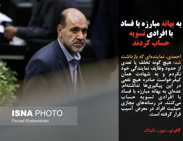 احمدی، نماینده&zwnj;ای که بازداشت شد: هیچ گونه تخلف یا تعدی از حدود وظایف نمایندگی خود نکردم و به شهادت همان کیفرخواست صادره هیچ نفعی در این پیگیری&zwnj;ها نداشته&zwnj;ام. عده&zwnj;ای به بهانه مبارزه با فساد با افرادی تسویه حساب می&zwnj;کنند. در رسانه&zwnj;های مجازی حیثیت افراد در معرض آسیب قرار گرفته است.

