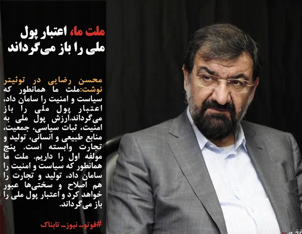 محسن رضایی در توئیتر نوشت:ملت ما همانطور که سیاست و امنیت را سامان داد، اعتبار پول ملی را باز می&zwnj;گرداند.ارزش پول ملی به امنیت، ثبات سیاسی، جمعیت، منابع طبیعی و انسانی، تولید و تجارت وابسته است. پنج مولفه اول را داریم. ملت ما همانطور که سیاست و امنیت را سامان داد، تولید و تجارت را هم اصلاح و سختی&zwnj;ها عبور خواهد کرد و اعتبار پول ملی را باز می&zwnj;گرداند.
