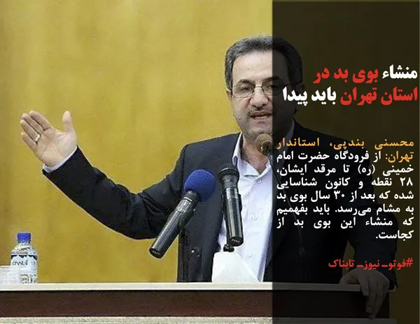 محسنی بندپی، استاندار تهران: از فرودگاه حضرت امام خمینی (ره) تا مرقد ایشان، ۲۸ نقطه و کانون شناسایی شده که بعد از 30 سال بوی بد به مشام می&zwnj;رسد. باید بفهمیم که منشاء این بوی بد از کجاست.
