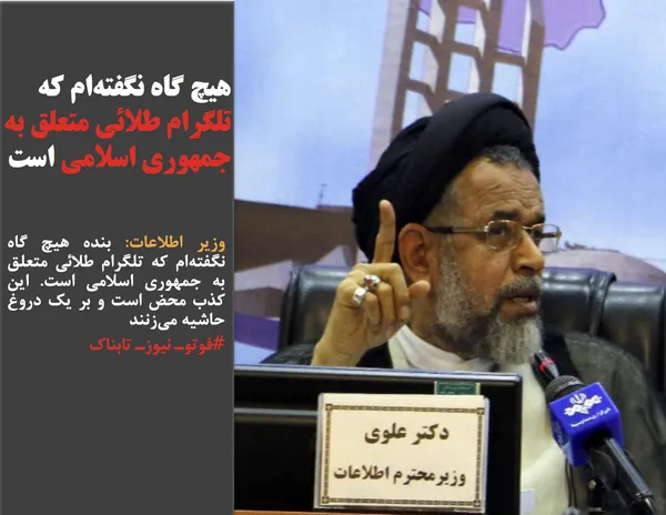 وزیر اطلاعات: بنده هیچ گاه نگفته&zwnj;ام که تلگرام طلائی متعلق به جمهوری اسلامی است. این کذب محض است و بر یک دروغ حاشیه می&zwnj;زنند
