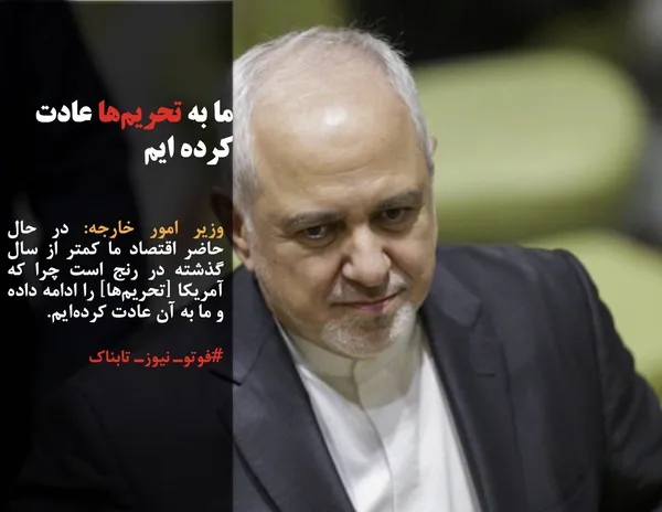 وزیر امور خارجه: در حال حاضر اقتصاد ما کمتر از سال گذشته در رنج است چرا که آمریکا [تحریم&zwnj;ها] را ادامه داده و ما به آن عادت کرده&zwnj;ایم. 
