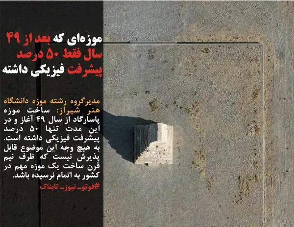 مدیرگروه رشته موزه دانشگاه هنر شیراز: ساخت موزه پاسارگاد از سال ۴۹ آغاز و در این مدت تنها ۵۰ درصد پیشرفت فیزیکی داشته است. به هیچ وجه این موضوع قابل پذیرش نیست که ظرف نیم قرن ساخت یک موزه مهم در کشور به اتمام نرسیده باشد. 
