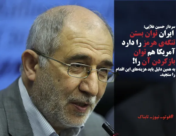 سردار حسین علایی:
 ایران توان بستن تنگه&zwnj; هرمز را دارد آمریکا هم توان بازکردن آن را!
به همین دلیل باید هزینه&zwnj;های این اقدام را سنجید.

