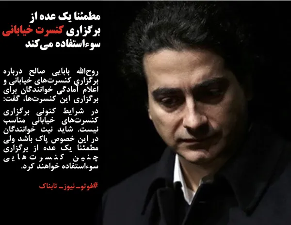 روح&zwnj;الله بابایی صالح درباره برگزاری کنسرت&zwnj;های خیابانی و اعلام آمادگی خوانندگان برای برگزاری این کنسرت&zwnj;ها، گفت: ️در شرایط کنونی برگزاری کنسرت&zwnj;های خیابانی مناسب نیست. شاید نیت خوانندگان در این خصوص پاک باشد ولی مطمئنا یک عده از برگزاری چنین کنسرت&zwnj;هایی سوء&zwnj;استفاده خواهند کرد. ️
