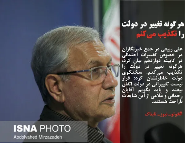 علی ربیعی در جمع خبرنگاران در خصوص تغییرات احتمالی در کابینه دوازدهم بیان کرد: هرگونه تغییر در دولت را تکذیب می&zwnj;کنم. سخنگوی دولت خاطرنشان کرد: قرار نیست تغییراتی در دولت اتفاق بیفتد و باید بگویم آقایان رحمانی و غلامی از این شایعات ناراحت هستند.
