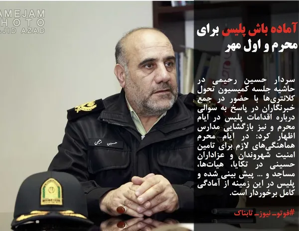 سردار حسین رحیمی در حاشیه جلسه کمیسیون تحول کلانتری&zwnj;ها با حضور در جمع خبرنگاران در پاسخ به سوالی درباره اقدامات پلیس در ایام محرم و نیز بازگشایی مدارس اظهار کرد: در ایام محرم هماهنگی&zwnj;های لازم برای تامین امنیت شهروندان و عزاداران حسینی در تکایا، هیات&zwnj;ها، مساجد و ... پیش بینی شده و پلیس در این زمینه از آمادگی کامل برخوردار است.
