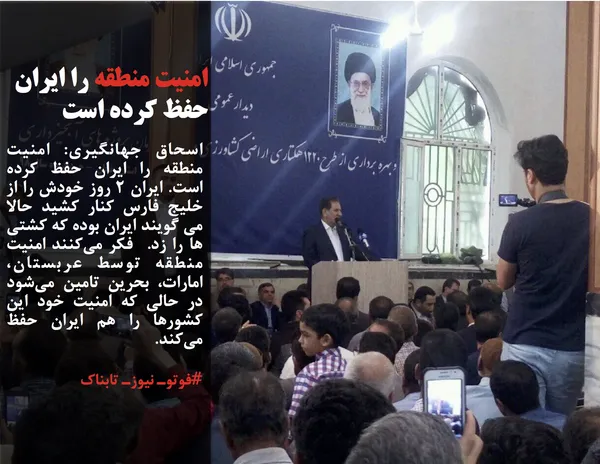 اسحاق جهانگیری: امنیت منطقه را ایران حفظ کرده است. ایران ۲ روز خودش را از خلیج فارس کنار کشید حالا می گویند ایران بوده که کشتی ها را زد.  فکر می&zwnj;کنند امنیت منطقه توسط عربستان، امارات، بحرین تامین می&zwnj;شود در حالی که امنیت خود این کشورها را هم ایران حفظ می&zwnj;کند.
