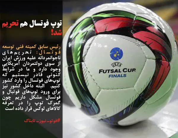 رئیس سابق کمیته فنی توسعه فوتسال: تحریم&zwnj;های ناجوانمردانه علیه ورزش ایران از سوی دولتمردان آمریکایی وجود دارد و ما در شرایط کنونی قادر نیستیم که توپ&zwnj;های فوتسال را وارد کشور کنیم.  البته داخل کشور نیز برای ورود توپ&zwnj;های فوتبال و فوتسال مشکل داریم چون گمرک توپ را در تعرفه کالاهای لوکس قرار داده است 
