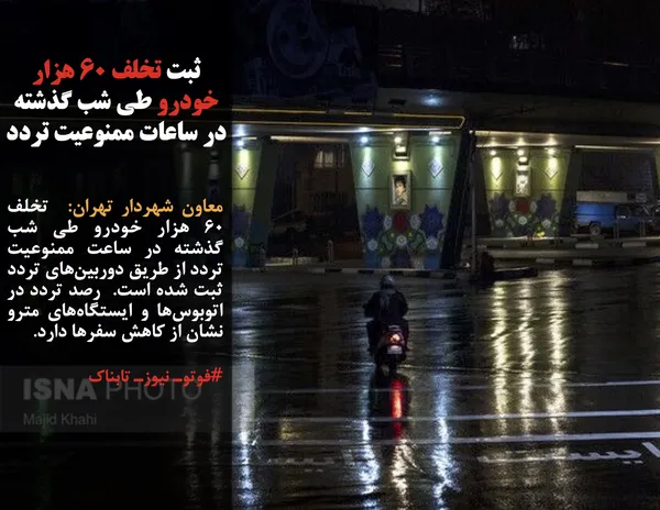 معاون شهردار تهران:  تخلف ٦٠ هزار خودرو طی شب گذشته در ساعت ممنوعیت تردد از طریق دوربین&zwnj;های تردد ثبت شده است.  رصد تردد در اتوبوس&zwnj;ها و ایستگاه&zwnj;های مترو نشان از کاهش سفرها دارد.
