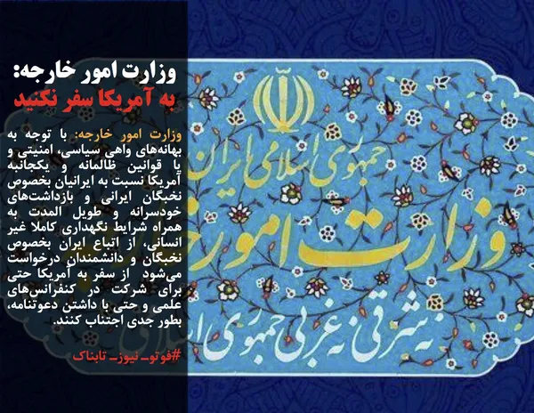 وزارت امور خارجه: با توجه به بهانه&zwnj;های واهی سیاسی، امنیتی و یا قوانین ظالمانه و یکجانبه آمریکا نسبت به ایرانیان بخصوص نخبگان ایرانی و بازداشت&zwnj;های خودسرانه و طویل المدت به همراه شرایط نگهداری کاملا غیر انسانی، از اتباع ایران بخصوص نخبگان و دانشمندان درخواست می&zwnj;&zwnj;شود  از سفر به آمریکا حتی برای شرکت در کنفرانس&zwnj;های علمی و حتی با داشتن دعوتنامه، بطور جدی اجتناب کنند.
