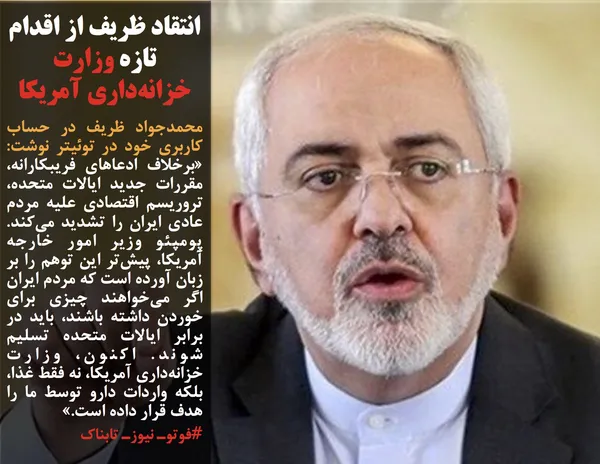 محمدجواد ظریف در حساب کاربری خود در توئیتر نوشت:  &laquo;برخلاف ادعاهای فریبکارانه، مقررات جدید ایالات متحده، تروریسم اقتصادی علیه مردم عادی ایران را تشدید می&zwnj;کند. پومپئو وزیر امور خارجه آمریکا، پیش&zwnj;تر این توهم را بر زبان آورده است که مردم ایران اگر می&zwnj;خواهند چیزی برای خوردن داشته باشند، باید در برابر ایالات متحده تسلیم شوند. اکنون، وزارت خزانه&zwnj;داری آمریکا، نه فقط غذا، بلکه واردات دارو توسط ما را هدف قرار داده است.&raquo;
