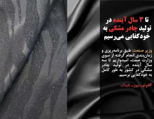 وزیر صنعت: طبق برنامه&zwnj;ریزی و زمان&zwnj;بندی انجام گرفته از سوی وزارت صمت، امیدواریم تا سه سال آینده در تولید چادر مشکی در کشور به طور کامل به خودکفایی برسیم.
