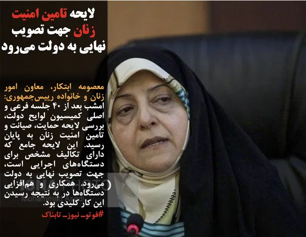 معصومه ابتکار، معاون امور زنان و خانواده رییس&zwnj;جمهوری: امشب بعد از ۴۰ جلسه فرعی و اصلی کمیسیون لوایح دولت، بررسی لایحه حمایت، صیانت و تامین امنیت زنان به پایان رسید. این لایحه جامع که دارای تکالیف مشخص برای دستگاه&zwnj;های اجرایی است، جهت تصویب نهایی به دولت می&zwnj;رود. همکاری و هم&zwnj;افزایی دستگاه&zwnj;ها در به نتیجه رسیدن این کار کلیدی بود.
