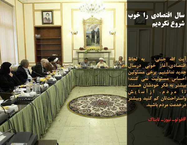 آیت الله جنتی:  به لحاظ اقتصادی،آغاز خوبی درسال جدید نداشتیم. برخی مسئولین احساس مسئولیت نمی کنند؛بیشتر به فکر خودشان هستند تا مردم. ازآسایش واستراحت&zwnj;تان کم کنید وبیشتر درخدمت مردم باشید.
