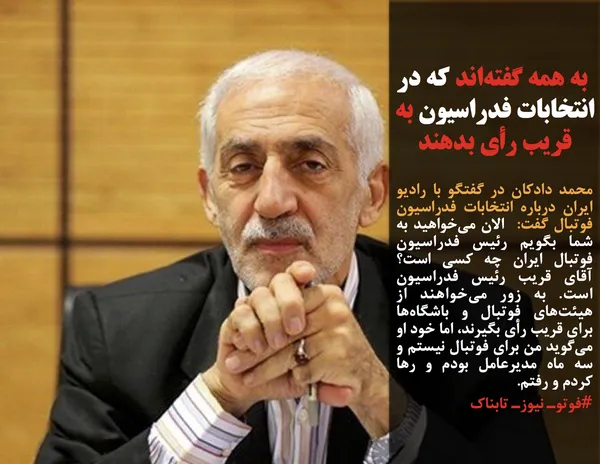 محمد دادکان در گفتگو با رادیو ایران درباره انتخابات فدراسیون فوتبال گفت: الان می&zwnj;خواهید به شما بگویم رئیس فدراسیون فوتبال ایران چه کسی است؟ آقای قریب رئیس فدراسیون است. به زور می&zwnj;خواهند از هیئت&zwnj;های فوتبال و باشگاه&zwnj;ها برای قریب رأی بگیرند، اما خود او می&zwnj;گوید من برای فوتبال نیستم و سه ماه مدیرعامل بودم و رها کردم و رفتم.
