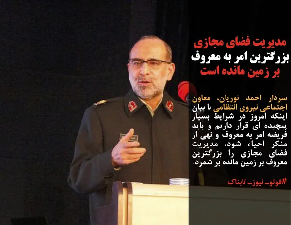 سردار احمد نوریان، معاون اجتماعی نیروی انتظامی با بیان اینکه امروز در شرایط بسیار پیچیده ای قرار داریم و باید فریضه امر به معروف و نهی از منکر احیاء شود، مدیریت فضای مجازی را بزرگترین معروف بر زمین مانده بر شمرد.
