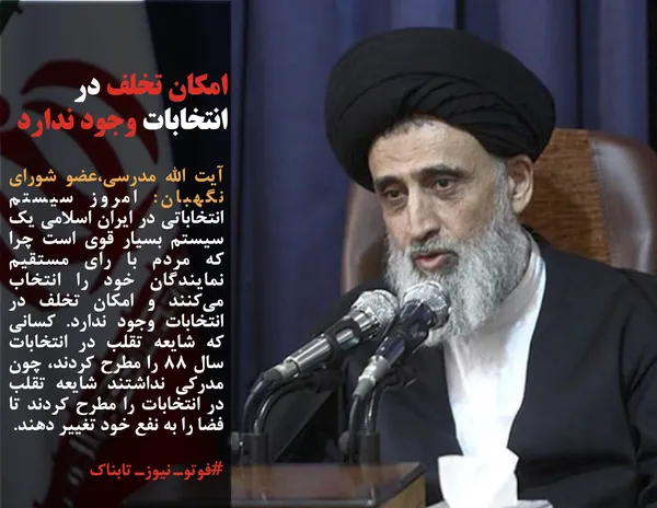 آیت الله مدرسی،عضو شورای نگهبان: امروز سیستم انتخاباتی در ایران اسلامی یک سیستم بسیار قوی است چرا که مردم با رای مستقیم نمایندگان خود را انتخاب می&zwnj;کنند و امکان تخلف در انتخابات وجود ندارد. کسانی که شایعه تقلب در انتخابات سال 88 را مطرح کردند، چون مدرکی نداشتند شایعه تقلب در انتخابات را مطرح کردند تا فضا را به نفع خود تغییر دهند.

