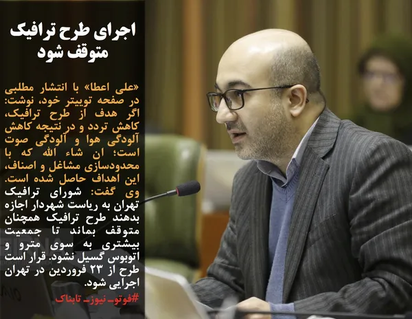 &laquo;علی اعطا&raquo; &zwnj;با انتشار مطلبی در صفحه توییتر خود، نوشت: اگر هدف از طرح ترافیک، کاهش تردد و در نتیجه کاهش آلودگی هوا و آلودگی صوت است؛ ان شاء الله که با محدودسازی مشاغل و اصناف، این اهداف حاصل شده است. وی گفت: شورای ترافیک تهران به ریاست شهردار اجازه بدهند طرح ترافیک همچنان متوقف بماند تا جمعیت بیشتری به سوی مترو و اتوبوس گسیل نشود. قرار است طرح از ۲۳ فروردین در تهران اجرایی شود.
