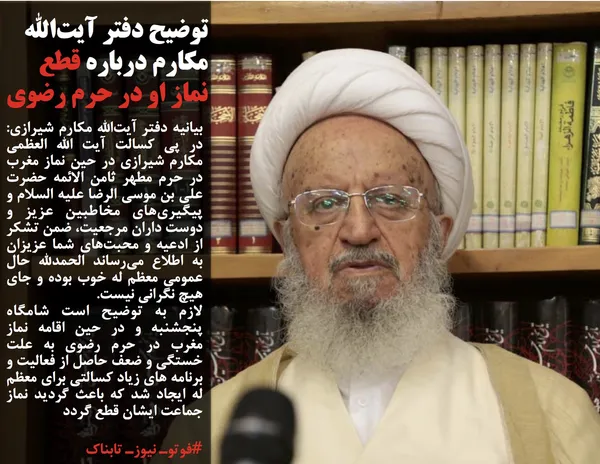 بیانیه دفتر آیت&zwnj;الله مکارم شیرازی: در پی کسالت آیت الله العظمی مکارم شیرازی در حین نماز مغرب در حرم مطهر ثامن الائمه حضرت علی بن موسی الرضا علیه السلام و پیگیری&zwnj;های مخاطبین عزیز و دوست داران مرجعیت، ضمن تشکر از ادعیه و محبت&zwnj;های شما عزیزان به اطلاع می&zwnj;رساند الحمدلله حال عمومی معظم له خوب بوده و جای هیچ نگرانی نیست. 
لازم به توضیح است شامگاه پنجشنبه و در حین اقامه نماز مغرب در حرم رضوی به علت خستگی و ضعف حاصل از فعالیت و برنامه های زیاد کسالتی برای معظم له ایجاد شد که باعث گردید نماز جماعت ایشان قطع گردد