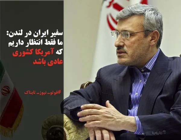 سفیر ایران در لندن: ما فقط انتظار داریم که آمریکا کشوری عادی باشد