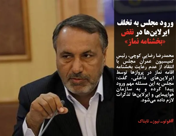 محمدرضا رضایی کوچی، رئیس کمیسیون عمران مجلس با انتقاد از عدم رعایت بخشنامه اقامه نماز در پروازها توسط ایرلاین&zwnj;های داخلی، گفت: مجلس به این مسئله مهم ورود پیدا کرده و به سازمان هواپیمایی و ایرلاین&zwnj;ها تذکرات لازم داده می&zwnj;شود.
