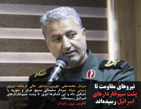 سردار محمدعلی حق&zwnj;بین، مشاور عالی فرمانده نیروی زمینی سپاه: سردار سلیمانی بسیج عراق و سوریه را تشکیل داد و این لشکرها امروز تا پشت سیم&zwnj;خاردارهای اسرائیل رسیده&zwnj;اند.
