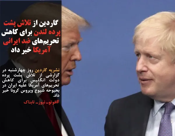 نشریه گاردین روز چهارشنبه در گزارشی از تلاش پشت پرده دولت انگلیس برای کاهش تحریم&zwnj;های آمریکا علیه ایران در بحبوحه شیوع ویروس کرونا خبر داد.
