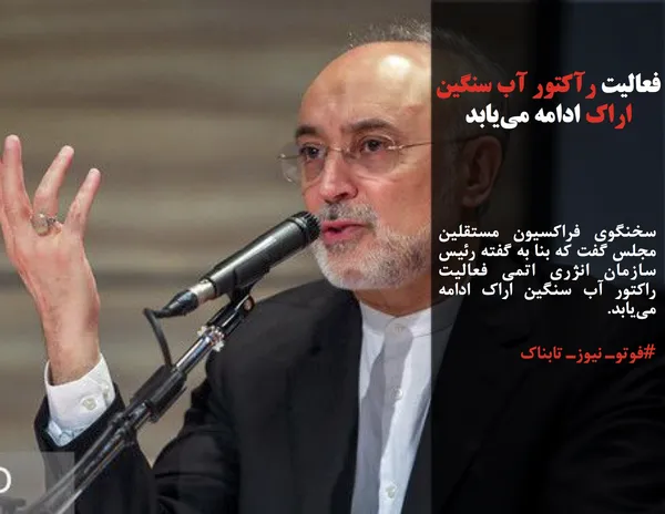 سخنگوی فراکسیون مستقلین مجلس گفت که بنا به گفته رئیس سازمان انژری اتمی فعالیت راکتور آب سنگین اراک ادامه می&zwnj;یابد.

