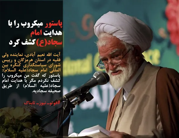 آیت الله نعیم آبادی، نماینده ولی فقیه در استان هرمزگان و رییس شورای سیاستگذاری کنگره بین المللی امام سجاد(علیه السلام): پاستور که گفت من میکروب را کشف نکردم مگر با هدایت امام سجاد(علیه السلام) از طریق صحیفه سجادیه.
