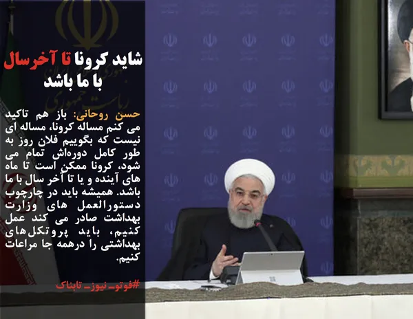 حسن روحانی: باز هم تاکید می کنم مساله کرونا، &zwnj;مساله ای نیست که بگوییم فلان روز به طور کامل دوره&zwnj;اش تمام می شود، کرونا ممکن است تا ماه های آینده و یا تا آخر سال با ما باشد. همیشه باید در چارچوب دستورالعمل های وزارت بهداشت صادر می کند عمل کنیم، باید پروتکل&zwnj;های بهداشتی را درهمه جا مراعات کنیم.
