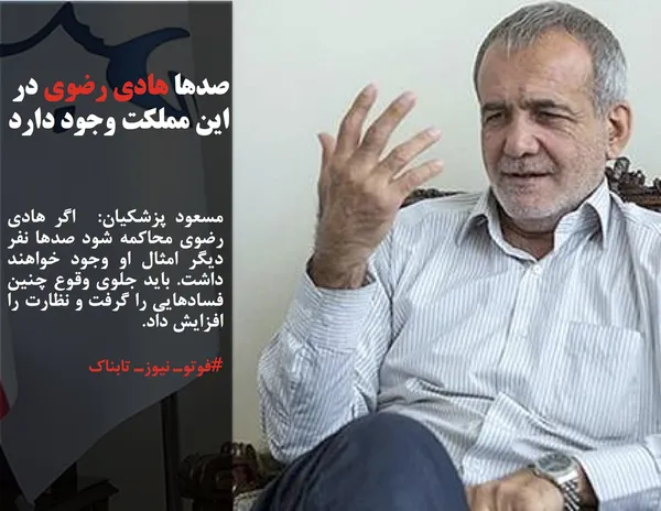 مسعود پزشکیان:  اگر هادی رضوی محاکمه شود صدها نفر دیگر امثال او وجود خواهند داشت. باید جلوی وقوع چنین فسادهایی را گرفت و نظارت را افزایش داد.
