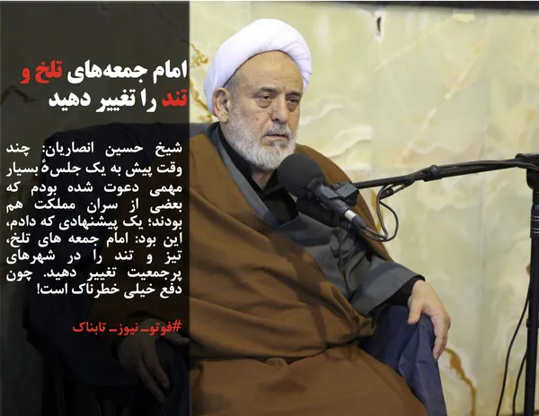 شیخ حسین انصاریان: چند وقت پیش به یک جلسهٔ بسیار مهمی دعوت شده بودم که بعضی از سران مملکت هم بودند؛ یک پیشنهادی که دادم، این بود: امام جمعه های تلخ، تیز و تند را در شهرهای پرجمعیت تغییر دهید. چون دفع خیلی خطرناک است!
