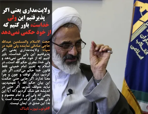 حجت الا&zwnj;سلام و&zwnj;المسلمین عبدالله حاجی صادقی نماینده ولی فقیه در سپاه: ولایت&zwnj;مداری یعنی اگر پذیرفتیم این ولی خداست، باور کنیم که از خود حکمی نمی&zwnj;دهد و ولی خدا، مجری حکم الله است&zwnj;ـ در اسلام به تعبیر امام خمینی فقط قانون خدا حکم می&zwnj;کند&zwnj;ـ اگر باور کردیم، دیگر توقف و چون و چرا معنا ندارد. اگر جایی حتی حکمت این بیان حکم الله را نفهمیدیم، نباید متوقف شویم. اگر حتی در اندیشه هم شک کردیم (که آیا این بحثی که ولی امر و امام معصوم و ولی فقیه امر کرده درست است یا نه) این صدق در ایمان نیست.
