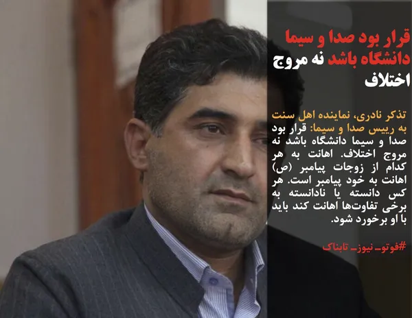 تذکر نادری، نماینده اهل سنت به رییس صدا و سیما: قرار بود صدا و سیما دانشگاه باشد نه مروج اختلاف. اهانت به هر کدام از زوجات پیامبر (ص) اهانت به خود پیامبر است. هر کس دانسته یا نادانسته به برخی تفاوت&zwnj;ها اهانت کند باید با او برخورد شود.
 