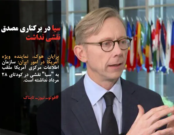 برایان هوک، نماینده ویژه آمریکا در امور ایران: سازمان اطلاعات مرکزی آمریکا ملقب به "سیا" نقشی در کودتای ۲۸ مرداد نداشته است.
