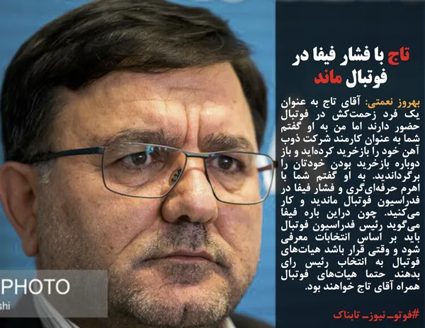 بهروز نعمتی: آقای تاج به عنوان یک فرد زحمت&zwnj;کش در فوتبال حضور دارند اما من به او گفتم شما به عنوان کارمند شرکت ذوب آهن خود را بازخرید کرده&zwnj;اید و باز دوباره بازخرید بودن خودتان را برگرداندید. به او گفتم شما با اهرم حرفه&zwnj;ای&zwnj;گری و فشار فیفا در فدراسیون فوتبال ماندید و کار می&zwnj;کنید. چون دراین باره فیفا می&zwnj;گوید رئیس فدراسیون فوتبال باید بر اساس انتخابات معرفی شود و وقتی قرار باشد هیات&zwnj;های فوتبال به انتخاب رئیس رای بدهند حتما هیات&zwnj;های فوتبال همراه آقای تاج خواهند بود.
