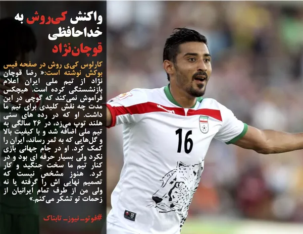 کارلوس کی&zwnj;ی روش در صفحه فیس بوکش نوشته است:&laquo; رضا قوچان نژاد از تیم ملی ایران اعلام بازنشستگی کرده است. هیچکس فراموش نمی&zwnj;کند که گوچی در این مدت چه نقش کلیدی برای تیم ما داشت. او که در رده های سنی هلند توپ می&zwnj;زد، در 26 سالگی به تیم ملی اضافه شد و با کیفیت بالا و گل&zwnj;هایی که به ثمر رساند، ایران را کمک کرد. او در جام جهانی بازی نکرد ولی بسیار حرفه ای بود و در کنار تیم ما سخت جنگید و کار کرد. هنوز مشخص نیست که تصمیم نهایی اش را گرفته یا نه ولی من از طرف تمام ایرانیان از زحمات تو تشکر می&zwnj;کنم.&raquo;

