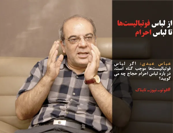 عباس عبدی: اگر لباس فوتبالیست&zwnj;ها موجب گناه است، در باره لباس احرام حجاج چه می گویید؟
