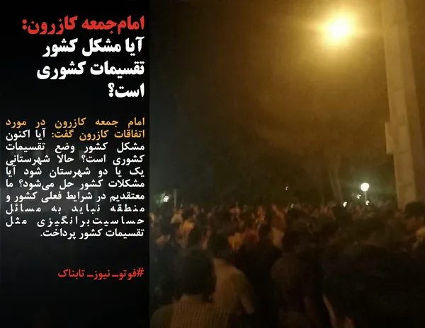 امام جمعه کازرون در مورد اتفاقات کازرون گفت: آیا اکنون مشکل کشور وضع تقسیمات کشوری است؟ حالا شهرستانی یک یا دو شهرستان شود آیا مشکلات کشور حل می&zwnj;شود؟ ما معتقدیم در شرایط فعلی کشور و منطقه نباید به مسائل حساسیت&zwnj;برانگیزی مثل تقسیمات کشور پرداخت.

