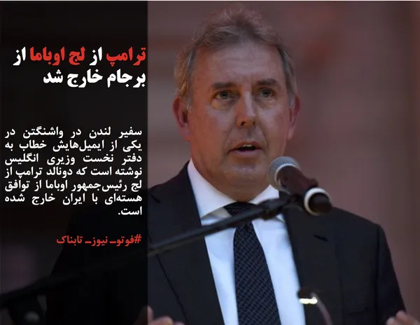 سفیر لندن در واشنگتن در یکی از ایمیل&zwnj;هایش خطاب به دفتر نخست وزیری انگلیس نوشته است که دونالد ترامپ از لج رئیس&zwnj;جمهور اوباما از توافق هسته&zwnj;ای با ایران خارج شده است.
