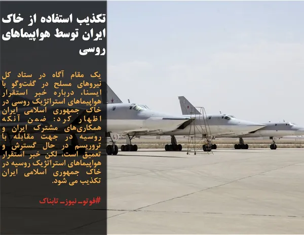 یک مقام آگاه در ستاد کل نیروهای مسلح در گفت&zwnj;وگو با ایسنا، درباره خبر استقرار هواپیماهای استراتژیک روسی در خاک جمهوری اسلامی ایران اظهار کرد: ضمن آنکه همکاری&zwnj;های مشترک ایران و روسیه در جهت مقابله با تروریسم در حال گسترش و تعمیق است، لکن خبر استقرار هواپیماهای استراتژیک روسیه در خاک جمهوری اسلامی ایران تکذیب می&zwnj; شود.
