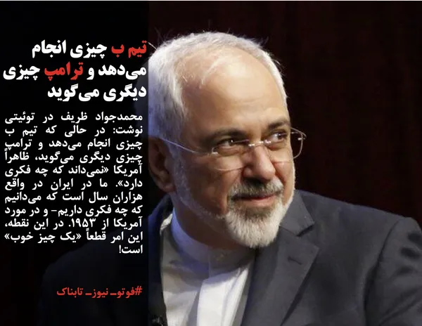 محمدجواد ظریف در توئیتی نوشت: در حالی که تیم ب چیزی انجام می&zwnj;دهد و ترامپ چیزی دیگری می&zwnj;گوید، ظاهراً آمریکا &laquo;نمی&zwnj;داند که چه فکری دارد&raquo;. ما در ایران در واقع هزاران سال است که می&zwnj;دانیم که چه فکری داریم- و در مورد آمریکا از ۱۹۵۳. در این نقطه، این امر قطعاً &laquo;یک چیز خوب&raquo; است!
