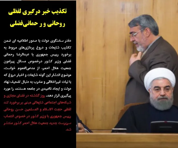 دفتر سخنگوی دولت با صدور اطلاعیه ای ضمن تکذیب شایعات و دروغ پردازی&zwnj;های مربوط به برخورد رییس جمهوری با عبدالرضا رحمانی فضلی وزیر کشور درخصوص مسائل پیرامون جمعیت هلال احمر، از مدعی&zwnj;العموم خواست، موضوع انتشار این گونه شایعات و اخبار دروغ که با نیات غیراخلاقی و مخرب به دنبال تضعیف نهاد دولت و ایجاد ناامیدی در جامعه هستند، را مورد پیگیری قرار دهد. روز گذشته در فضای مجازی و شبکه&zwnj;های اجتماعی شایعاتی مبنی بر برخورد تند لفظی حجت الاسلام و المسلمین حسن روحانی رییس جمهوری با وزیر کشور در خصوص انتصاب سرپرست جدید جمعیت هلال احمر کشور منتشر شد.