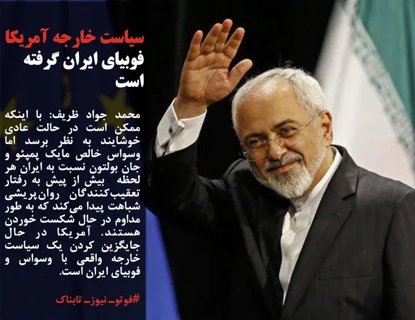 محمد جواد ظریف: با اینکه ممکن است در حالت عادی خوشایند به نظر برسد اما وسواس خالص مایک پمپئو و جان بولتون نسبت به ایران هر لحظه  بیش از پیش به رفتار  تعقیب&zwnj;کنندگان روان&zwnj;پریشی شباهت پیدا می&zwnj;کند که به طور مداوم در حال شکست خوردن هستند. آمریکا در حال جایگزین کردن یک سیاست خارجه واقعی با وسواس و فوبیای ایران است.
