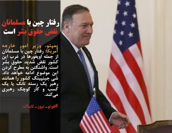 پمپئو، وزیر امور خارجه آمریکا: رفتار چین با مسلمانان از جمله اویغورها در غرب این کشور نقض شدید حقوق بشر است. واشنگتن به مطرح کردن این موضوع ادامه خواهد داد. شی جینپینگ کشور را همانند رهبر یک رسته تانک یا یک کسب و کار کوچک رهبری می&zwnj;کند.
