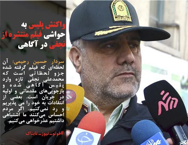 سردار حسین رحیمی: آن لحظه&zwnj;ای که فیلم گرفته شده جزو لحظاتی است که محمدعلی نجفی تازه وارد پلیس آگاهی شده و بازجویی&zwnj;های مقدماتی و اولیه در جریان است. بعضی از انتقادات به خود را می پذیریم و رد نمی&zwnj;کنیم. اگر مردم احساس می&zwnj;کنند ما اشتباهی داشتیم عذرخواهی می&zwnj;کنیم.
