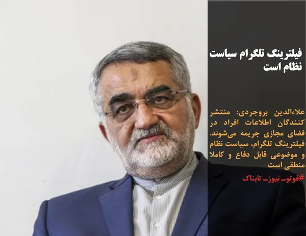 علاءالدین بروجردی: منتشر کنندگان اطلاعات افراد در فضای مجازی جریمه می&zwnj;شوند.  فیلترینگ تلگرام، سیاست نظام و موضوعی قابل دفاع و کاملا منطقی است
