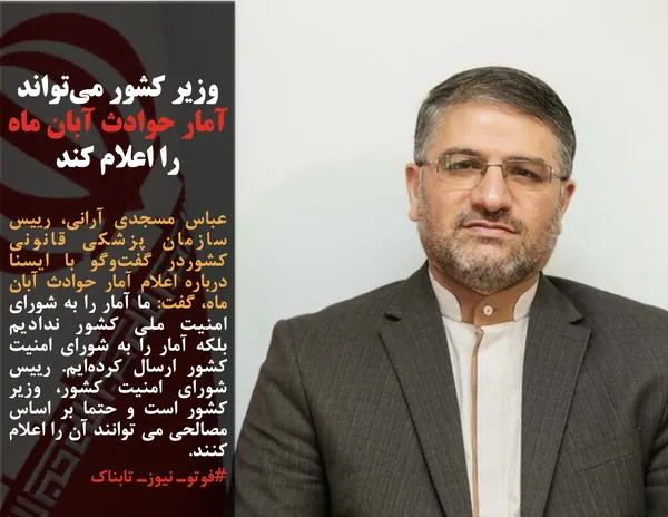 عباس مسجدی آرانی، رییس سازمان پزشکی قانونی کشوردر گفت&zwnj;وگو با ایسنا درباره اعلام آمار حوادث آبان ماه، گفت: ما آمار را به شورای امنیت ملی کشور ندادیم بلکه&nbsp;آمار را&nbsp;به شورای امنیت کشور&nbsp;ارسال کرده&zwnj;ایم. رییس شورای امنیت کشور، وزیر کشور است و حتما بر اساس مصالحی می توانند آن را اعلام کنند.
